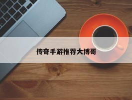 传奇手游推荐大博哥