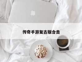 传奇手游复古版合击