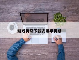 游戏传奇下载安装手机版
