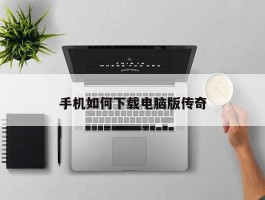 手机如何下载电脑版传奇