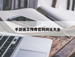 手游独立传奇官网网址大全