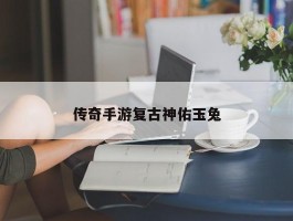 传奇手游复古神佑玉兔