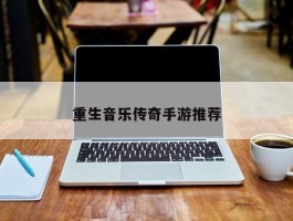 重生音乐传奇手游推荐
